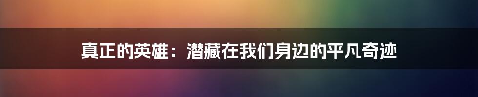 真正的英雄：潜藏在我们身边的平凡奇迹