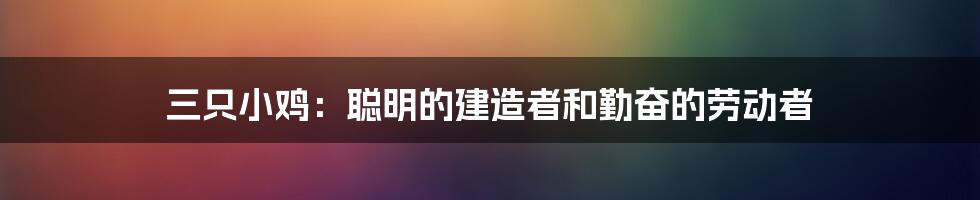 三只小鸡：聪明的建造者和勤奋的劳动者