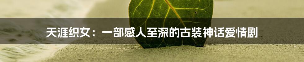 天涯织女：一部感人至深的古装神话爱情剧