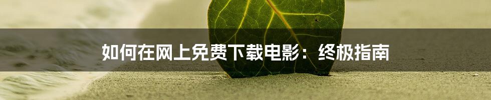 如何在网上免费下载电影：终极指南