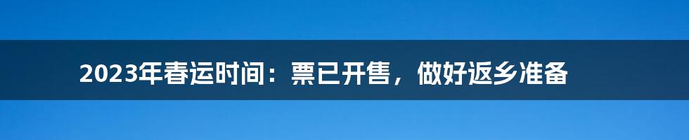 2023年春运时间：票已开售，做好返乡准备