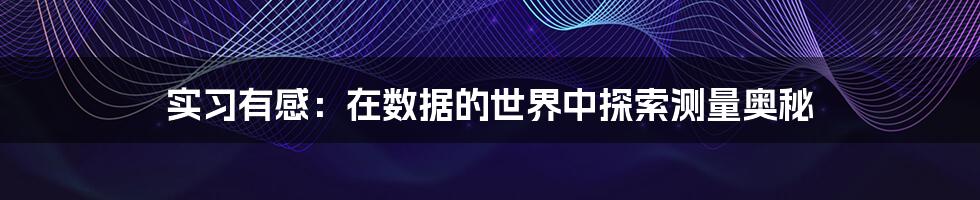 实习有感：在数据的世界中探索测量奥秘