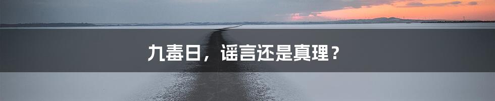 九毒日，谣言还是真理？