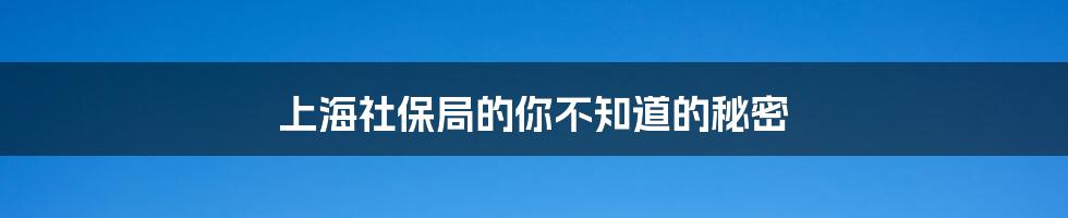 上海社保局的你不知道的秘密