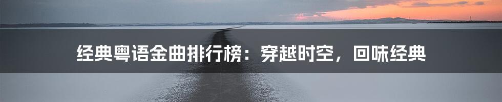 经典粤语金曲排行榜：穿越时空，回味经典