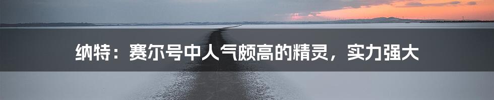 纳特：赛尔号中人气颇高的精灵，实力强大