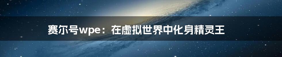 赛尔号wpe：在虚拟世界中化身精灵王