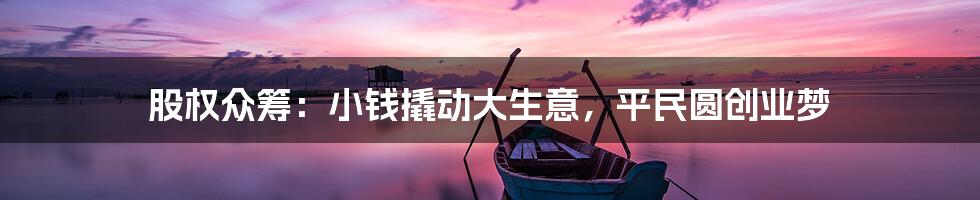 股权众筹：小钱撬动大生意，平民圆创业梦