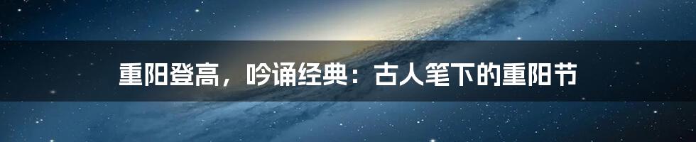 重阳登高，吟诵经典：古人笔下的重阳节