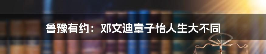 鲁豫有约：邓文迪章子怡人生大不同