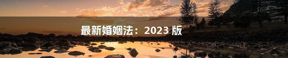 最新婚姻法：2023 版