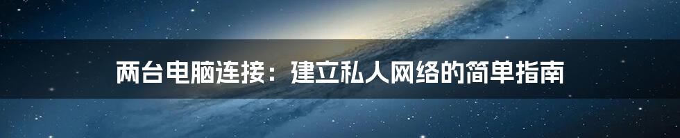 两台电脑连接：建立私人网络的简单指南