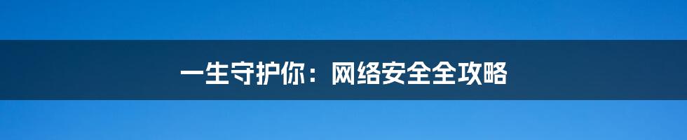 一生守护你：网络安全全攻略