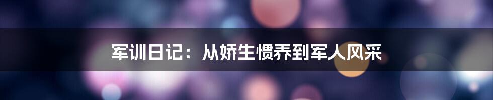 军训日记：从娇生惯养到军人风采