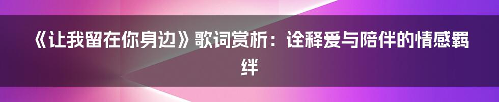 《让我留在你身边》歌词赏析：诠释爱与陪伴的情感羁绊