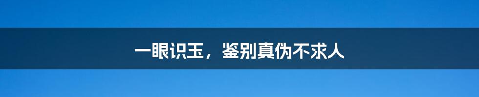 一眼识玉，鉴别真伪不求人