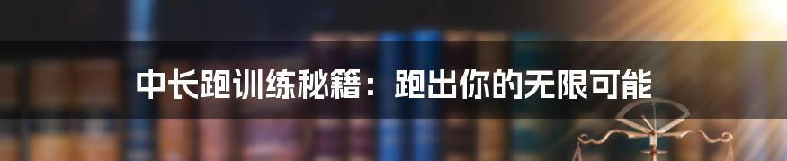 中长跑训练秘籍：跑出你的无限可能