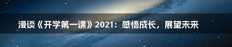 漫谈《开学第一课》2021：感悟成长，展望未来