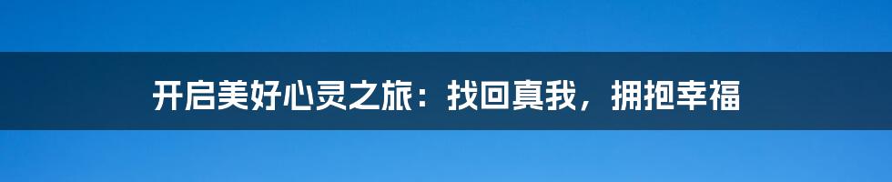 开启美好心灵之旅：找回真我，拥抱幸福