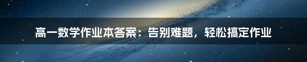 高一数学作业本答案：告别难题，轻松搞定作业