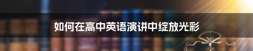 如何在高中英语演讲中绽放光彩