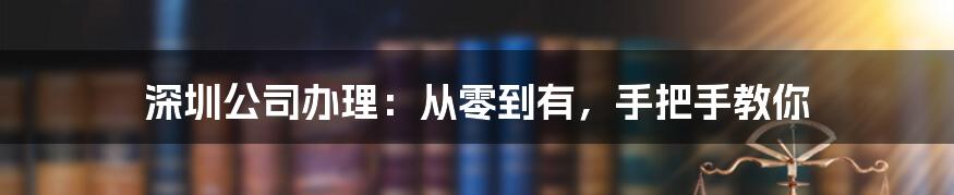 深圳公司办理：从零到有，手把手教你