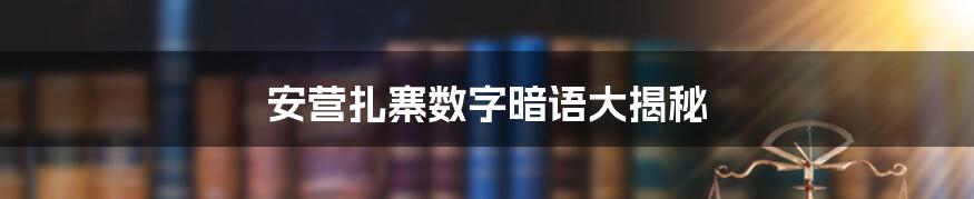 安营扎寨数字暗语大揭秘