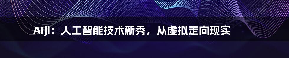 AIji：人工智能技术新秀，从虚拟走向现实