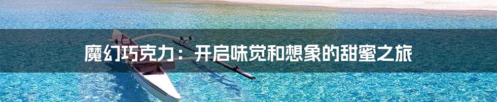 魔幻巧克力：开启味觉和想象的甜蜜之旅