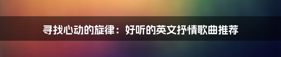 寻找心动的旋律：好听的英文抒情歌曲推荐