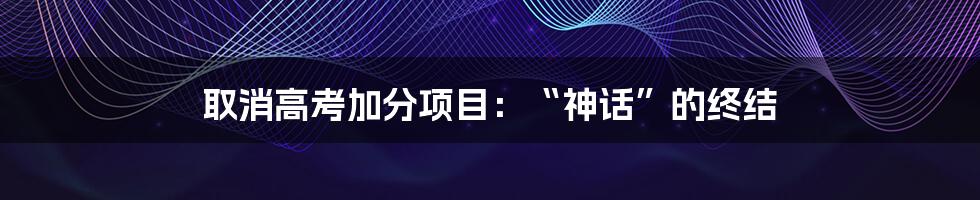 取消高考加分项目：“神话”的终结