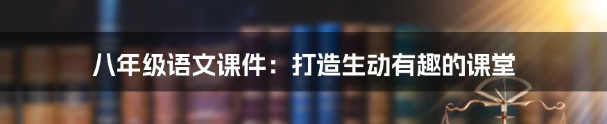 八年级语文课件：打造生动有趣的课堂