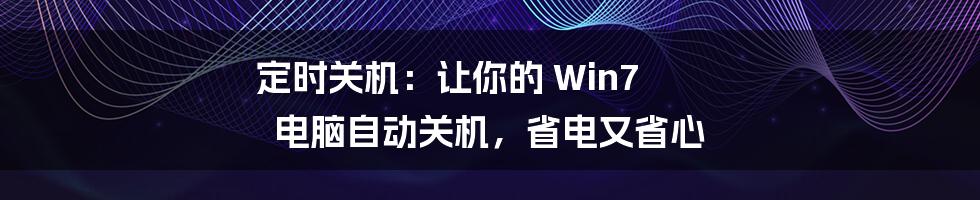 定时关机：让你的 Win7 电脑自动关机，省电又省心