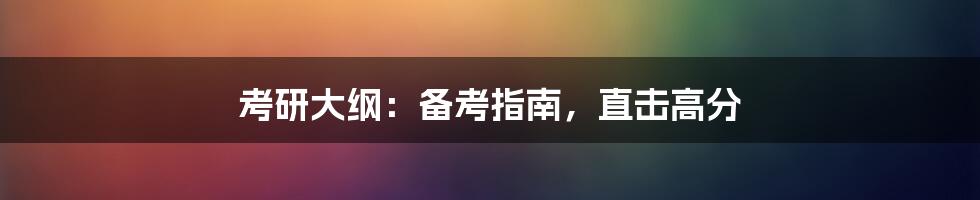 考研大纲：备考指南，直击高分