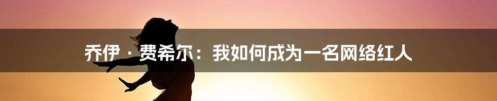 乔伊·费希尔：我如何成为一名网络红人