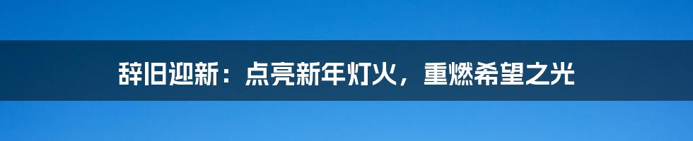 辞旧迎新：点亮新年灯火，重燃希望之光