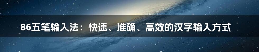 86五笔输入法：快速、准确、高效的汉字输入方式