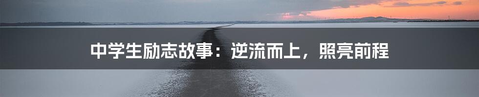 中学生励志故事：逆流而上，照亮前程