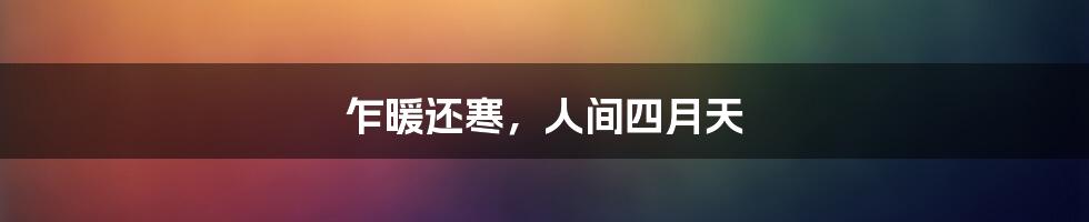 乍暖还寒，人间四月天