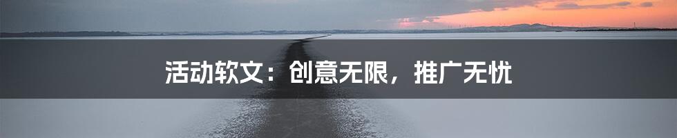 活动软文：创意无限，推广无忧