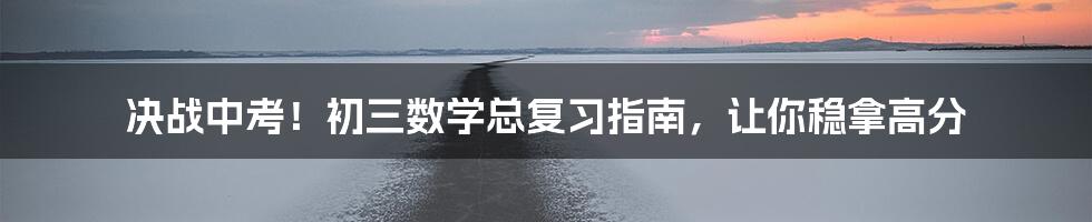 决战中考！初三数学总复习指南，让你稳拿高分