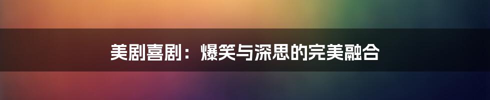 美剧喜剧：爆笑与深思的完美融合