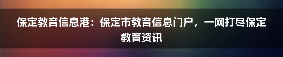 保定教育信息港：保定市教育信息门户，一网打尽保定教育资讯