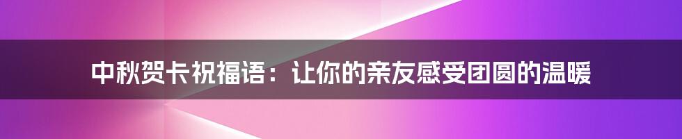 中秋贺卡祝福语：让你的亲友感受团圆的温暖