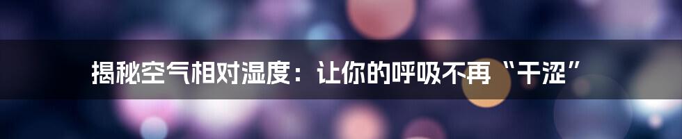 揭秘空气相对湿度：让你的呼吸不再“干涩”