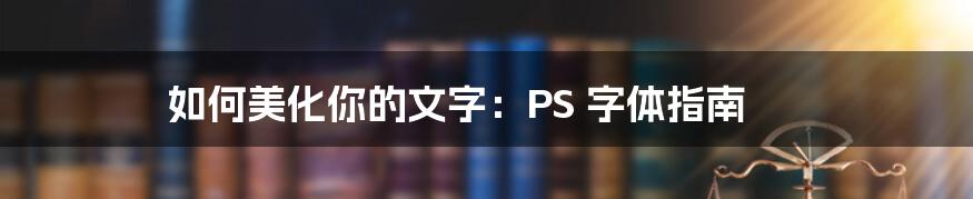 如何美化你的文字：PS 字体指南