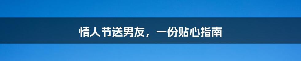 情人节送男友，一份贴心指南