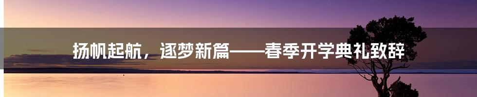 扬帆起航，逐梦新篇——春季开学典礼致辞