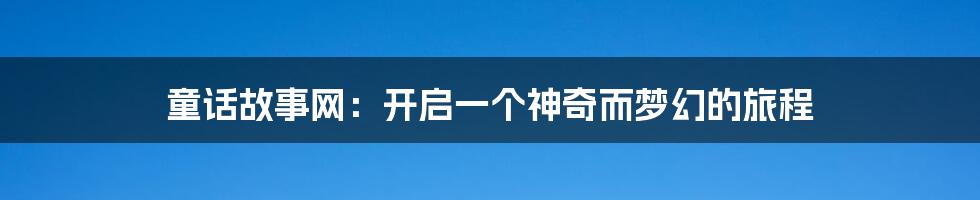 童话故事网：开启一个神奇而梦幻的旅程