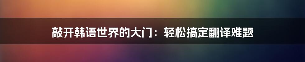 敲开韩语世界的大门：轻松搞定翻译难题